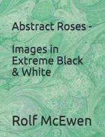 Abstract Roses - Images in Extreme Black & White