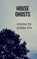 HOUSE GHOSTS Stories by Jordan Fos