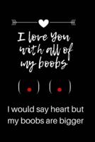 I Love You With All of My Boobs - I Would Say Heart but My Boobs Are Bigger