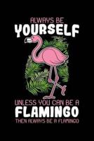 Always Be Yourself Unless You Can Be A Flamingo Then Always Be A Flamingo