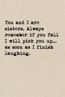 You And I Are Sisters. Always Remember If You Fall I Will Pick You Up...As Soon As I Finish Laughing
