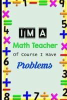I'm A Math Teacher Of Course I Have Problems