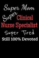 Super Mom Super Clinical Nurse Specialist Super Tired Still 100% Devoted