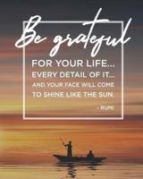 Be Grateful for Your Life...Every Detail of It...And Your Face Will Come to Shine Like the Sun. - Rumi