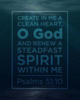 Create in Me a Clean Heart, O God. And Renew a Steadfast Spirit Within Me. Psalms 51