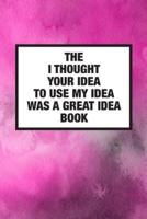 The I Thought Your Idea To Use My Idea Was A Great Idea Book