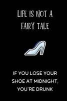 Life Is Not a Fairy Tale, If You Lose Your Shoe at Midnight, You're Drunk