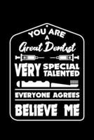 You Are a Great Dentist Very Special Talented Everyone Agrees Believe Me