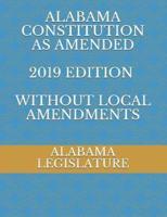 ALABAMA CONSTITUTION AS AMENDED 2019 Edition WITHOUT LOCAL AMENDMENTS