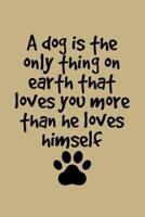 A Dog Is The Only Thing On Earth That Loves You More Than He Loves Himself