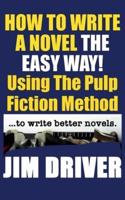 How To Write A Novel The Easy Way Using The Pulp Fiction Method To Write Better Novels