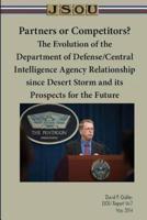 Partners or Competitors? The Evolution of the Department of Defense/Central Intelligence Agency Relationship Since Desert Storm and Its Prospects for the Future