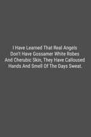 I Have Learned That Real Angels Don't Have Gossamer White Robes And Cherubic Skin, They Have Calloused Hands And Smell Of The Days Sweat.