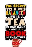 The Secret to a Well Balanced Life Is a Book in One Hand and a Cup of Tea in the Other.