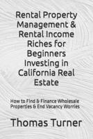 Rental Property Management & Rental Income Riches for Beginners Investing in  California Real Estate: How to Find & Finance Wholesale Properties &  End Vacancy Worries