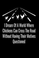 I Dream Of A World Where Chickens Can Cross The Road Without Having Their Motives Questioned