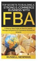 TOP SECRETS TO BUILDING A STRONG E-COMMERCE BUSINESS WITH FBA: A Step by Step Guide on How to Launch, Manage and grow an         E-Commerce Account on Amazon.