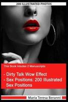 This Book includes two manuscripts: Dirty Talk Wow Effect and Sex Positions: Includes 200 Illustrated Photos: The Complete Guide to Make Your Couple's Sex Hot, Spicy & Exciting!