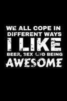 We All Cope In Different Ways I Like Beer Sex And Being Awesome