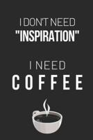 I Don't Need "Inspiration" I Need Coffee