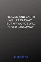 Heaven and Earth Will Pass Away, But My Words Will Never Pass Away. Luke 21