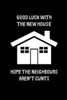 Good Luck With the New House, Hope the Neighbours Aren't Cunts