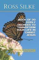 BOOK OF 20 GODLY DECREES TO TRANSFORM YOUR LIFE IN CHRIST JESUS: Twenty easy to read and recite decrees to change your life and plant a godly harvest all around you