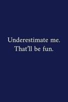Underestimate Me. That'll Be Fun.