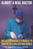 ALMOST A REAL DOCTOR: One Veterinarian's Struggle to Survive in a Dog-Eat-Dog World