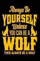 Always Be Yourself Unless You Can Be A Wolf Then Always Be A Wolf