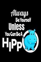 Always Be Yourself Unless You Can Be A Hippo