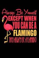 Always Be Yourself Except When You Can Be A Flamingo Then Always Be a Flamingo