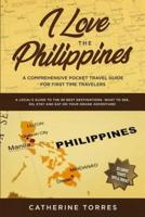 I Love the Philippines! A Comprehensive Pocket Travel Guide for First Time Travelers: A Local's Guide to the 20 Best Destinations- What to See, Do, Stay and Eat on Your Grand Adventure!