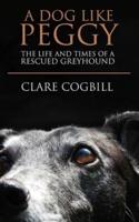 A Dog Like Peggy: The Life and Times of a Rescued Greyhound