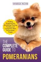 The Complete Guide to Pomeranians: Finding, Preparing for, Socializing, Training, Feeding, and Loving Your New Pomeranian Puppy
