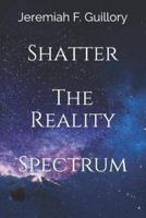Shatter The Reality Spectrum