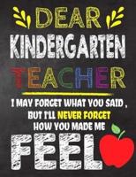 Dear Kindergarten Teacher I May Forget What You Said, But I'll Never Forget How You Made Me Feel
