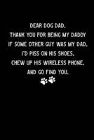 Dear Dog Dad Thank You For Being My Daddy If Some Other Guy Was My Dad I'd Piss On His Shoes Chew Up His Wireless