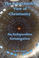 The Baha'i Faith's View of Christianity: An Independent Investigation