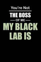 You're Not the Boss of Me My Black Lab Is