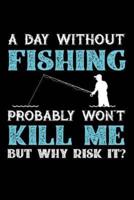 A Day Without Fishing Probably Won't Kill Me But Why Risk It?