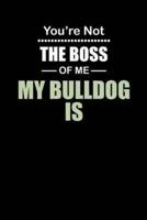 You're Not the Boss of Me My Bulldog Is