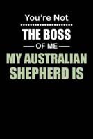 You're Not the Boss of Me My Australian Shepherd Is