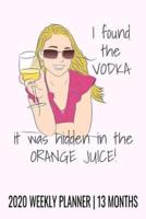 I Found the Vodka, It Was Hidden in the Orange Juice - 2020 Weekly Planner - 13 Months
