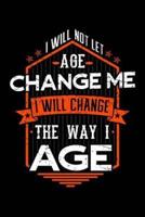 I Will Not Let Age Change Me I Will Change The Way I Age