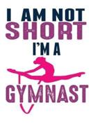 I Am Not Short I'm A Gymnast