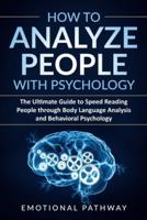 How to Analyze People with Psychology: The Ultimate Guide to Speed Reading People through Body Language Analysis and Behavioral Psychology