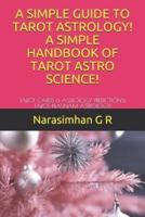 A Simple Guide to Tarot Astrology! A Simple Handbook of Tarot Astro Science!