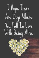 I Hope There Are Days Where You Fall In Love With Being Alive