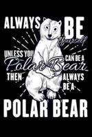 Always Be Yourself Unless You Can Be A Polar Bear Then Always Be A Polar Bear
